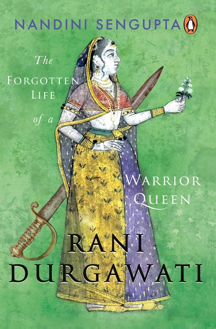 Rani Durgawati - The Forgotten Life of a Warrior Queen by Nandini Sengupta
