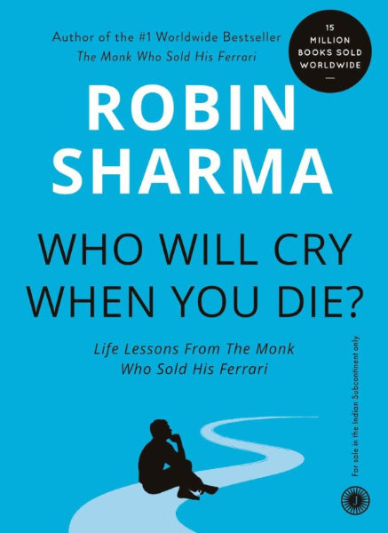 Who Will Cry When You Die? Life lessons from The Monk Who Sold His Ferrari by Robin Sharma
