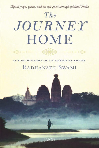 The Journey Home - Mystic yogis, gurus, and an epic quest through spiritual India by Radhanath Swami